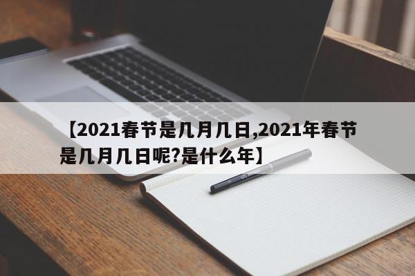 【2021春节是几月几日,2021年春节是几月几日呢?是什么年】