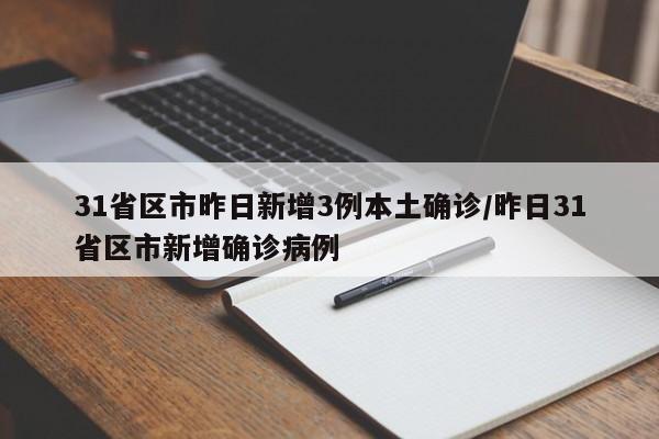 31省区市昨日新增3例本土确诊/昨日31省区市新增确诊病例