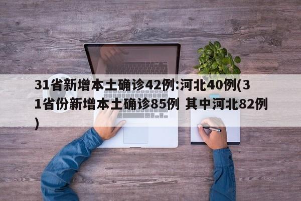 31省新增本土确诊42例:河北40例(31省份新增本土确诊85例 其中河北82例)