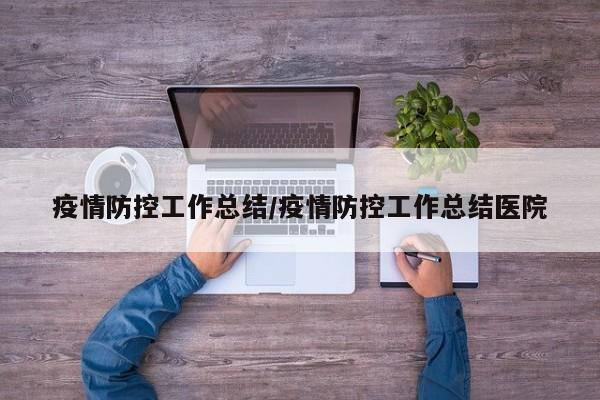 疫情防控工作总结/疫情防控工作总结医院