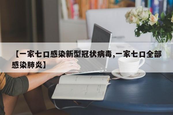 【一家七口感染新型冠状病毒,一家七口全部感染肺炎】