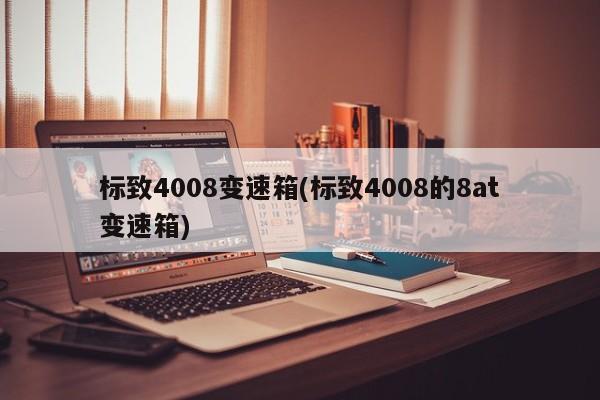标致4008变速箱(标致4008的8at变速箱)