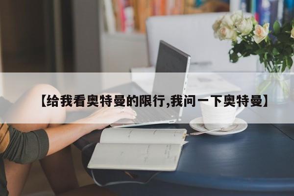 【给我看奥特曼的限行,我问一下奥特曼】