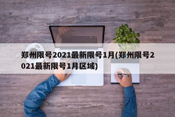 郑州限号2021最新限号1月(郑州限号2021最新限号1月区域)