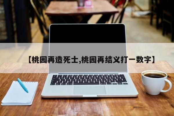 【桃园再造死士,桃园再结义打一数字】