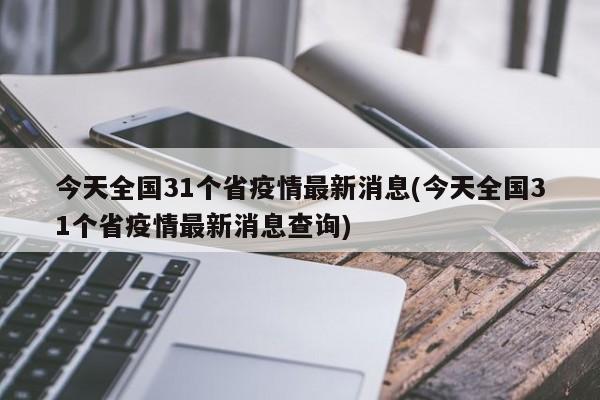 今天全国31个省疫情最新消息(今天全国31个省疫情最新消息查询)