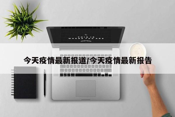 今天疫情最新报道/今天疫情最新报告