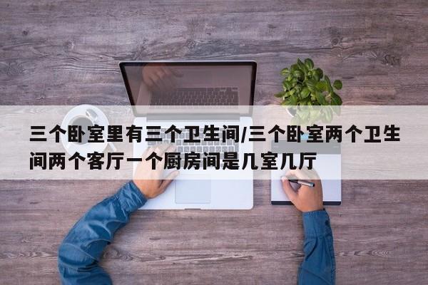 三个卧室里有三个卫生间/三个卧室两个卫生间两个客厅一个厨房间是几室几厅