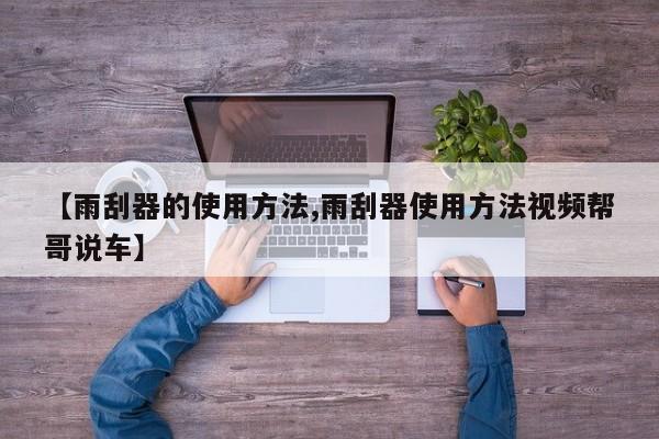 【雨刮器的使用方法,雨刮器使用方法视频帮哥说车】