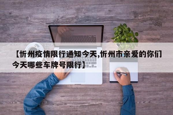 【忻州疫情限行通知今天,忻州市亲爱的你们今天哪些车牌号限行】
