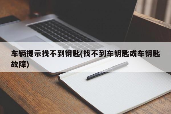 车辆提示找不到钥匙(找不到车钥匙或车钥匙故障)