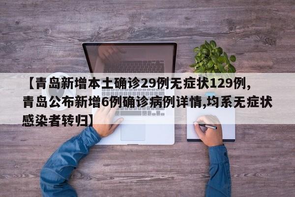【青岛新增本土确诊29例无症状129例,青岛公布新增6例确诊病例详情,均系无症状感染者转归】