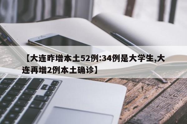 【大连昨增本土52例:34例是大学生,大连再增2例本土确诊】