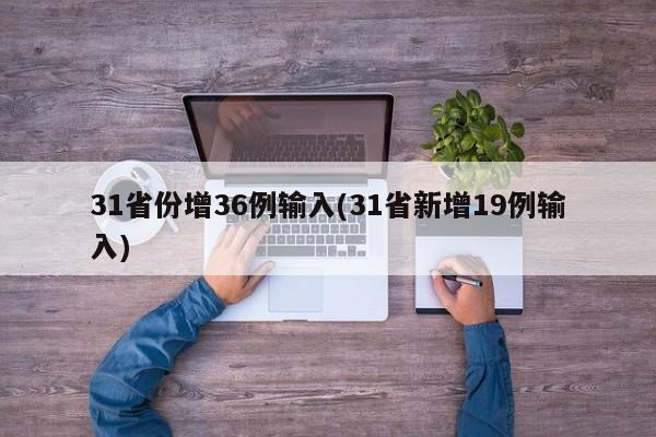 31省份增36例输入(31省新增19例输入)