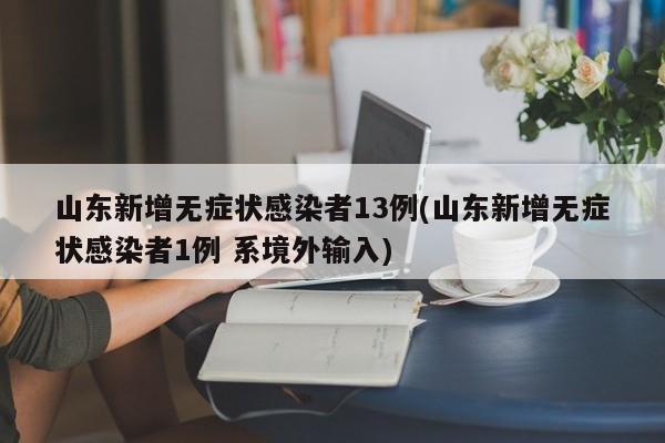 山东新增无症状感染者13例(山东新增无症状感染者1例 系境外输入)