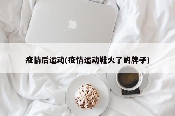 疫情后运动(疫情运动鞋火了的牌子)