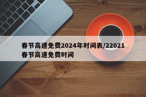春节高速免费2024年时间表/22021春节高速免费时间