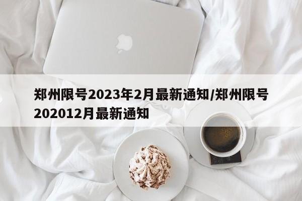 郑州限号2023年2月最新通知/郑州限号202012月最新通知