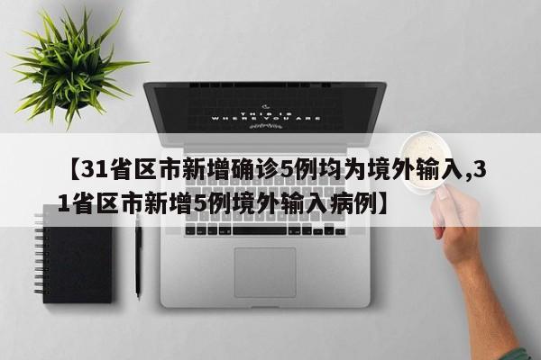 【31省区市新增确诊5例均为境外输入,31省区市新增5例境外输入病例】