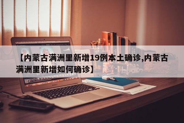 【内蒙古满洲里新增19例本土确诊,内蒙古满洲里新增如何确诊】