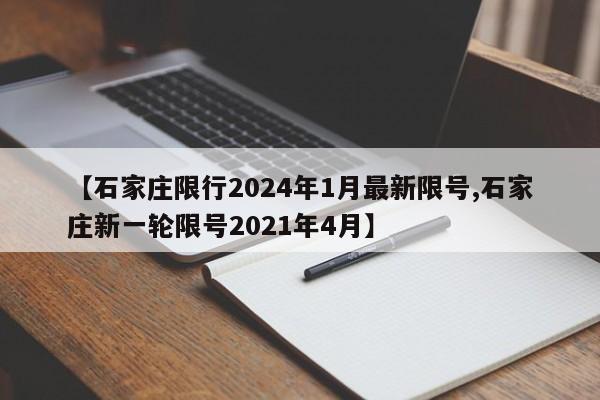【石家庄限行2024年1月最新限号,石家庄新一轮限号2021年4月】