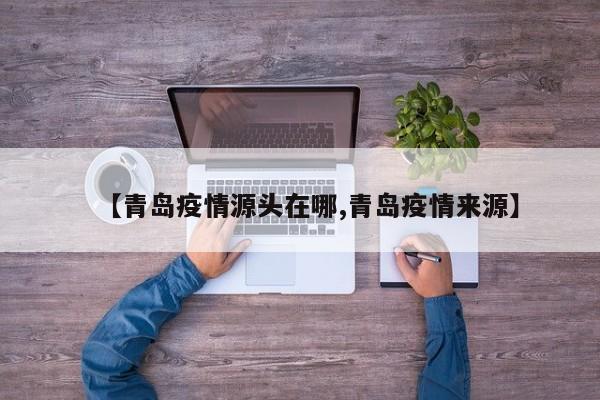 【青岛疫情源头在哪,青岛疫情来源】