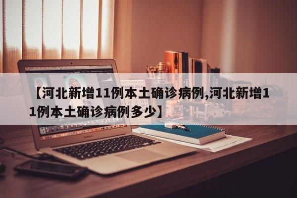 【河北新增11例本土确诊病例,河北新增11例本土确诊病例多少】