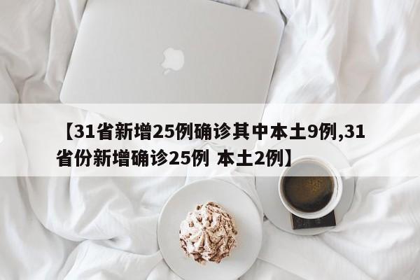 【31省新增25例确诊其中本土9例,31省份新增确诊25例 本土2例】