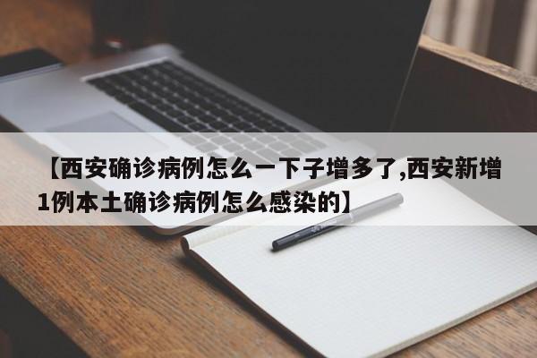 【西安确诊病例怎么一下子增多了,西安新增1例本土确诊病例怎么感染的】