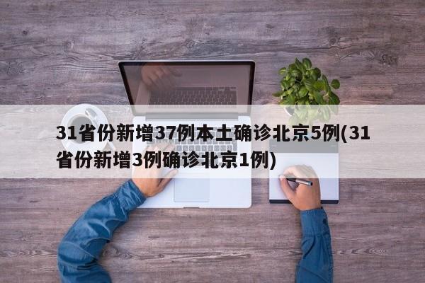 31省份新增37例本土确诊北京5例(31省份新增3例确诊北京1例)