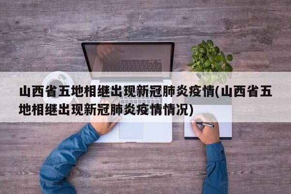 山西省五地相继出现新冠肺炎疫情(山西省五地相继出现新冠肺炎疫情情况)