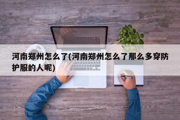 河南郑州怎么了(河南郑州怎么了那么多穿防护服的人呢)