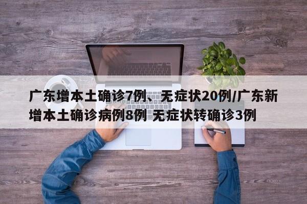 广东增本土确诊7例、无症状20例/广东新增本土确诊病例8例 无症状转确诊3例