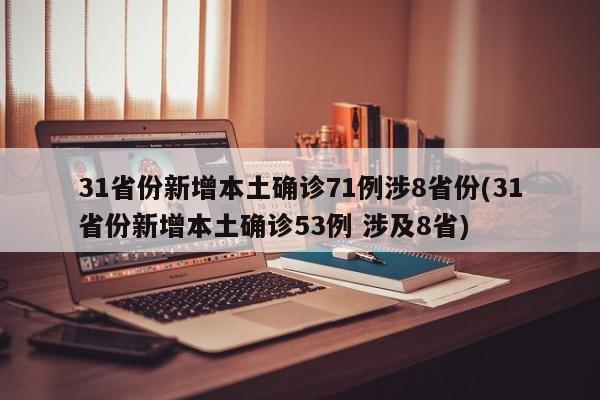 31省份新增本土确诊71例涉8省份(31省份新增本土确诊53例 涉及8省)