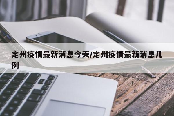 定州疫情最新消息今天/定州疫情最新消息几例