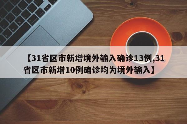 【31省区市新增境外输入确诊13例,31省区市新增10例确诊均为境外输入】