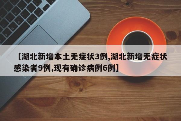 【湖北新增本土无症状3例,湖北新增无症状感染者9例,现有确诊病例6例】