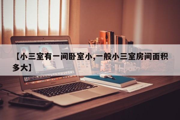 【小三室有一间卧室小,一般小三室房间面积多大】