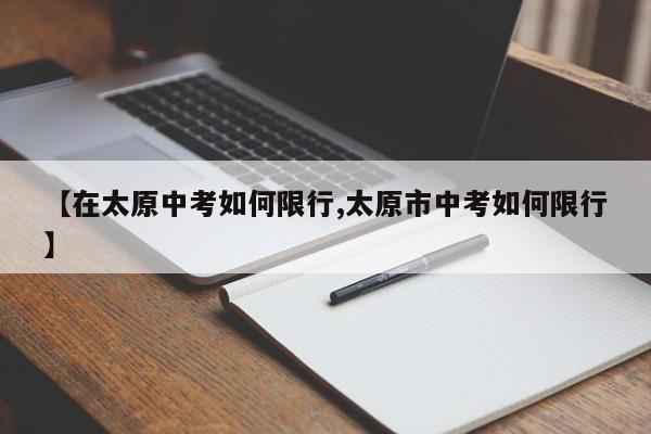 【在太原中考如何限行,太原市中考如何限行】