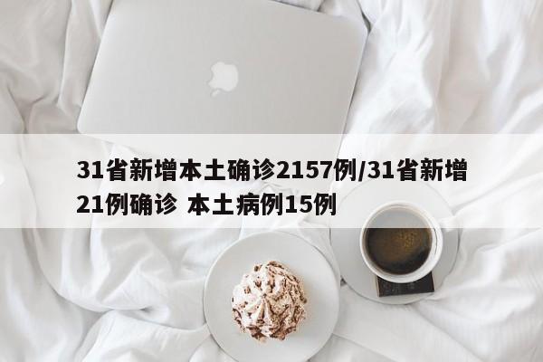 31省新增本土确诊2157例/31省新增21例确诊 本土病例15例