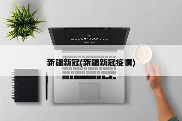 新疆新冠(新疆新冠疫情)