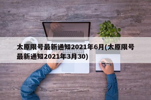 太原限号最新通知2021年6月(太原限号最新通知2021年3月30)