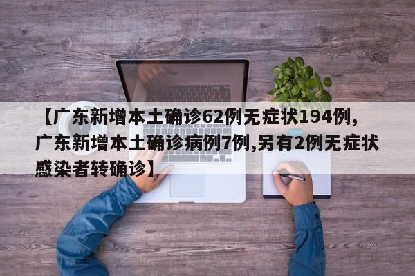 【广东新增本土确诊62例无症状194例,广东新增本土确诊病例7例,另有2例无症状感染者转确诊】