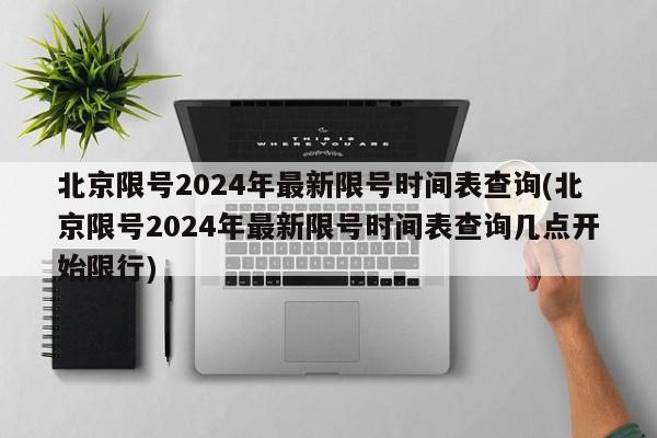 北京限号2024年最新限号时间表查询(北京限号2024年最新限号时间表查询几点开始限行)