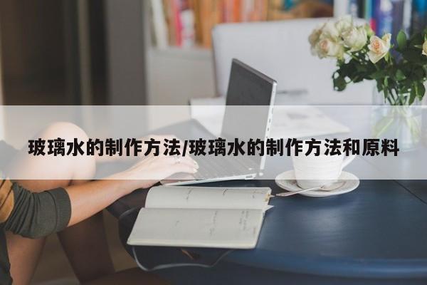玻璃水的制作方法/玻璃水的制作方法和原料
