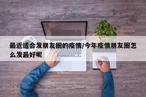 最近适合发朋友圈的疫情/今年疫情朋友圈怎么发最好呢
