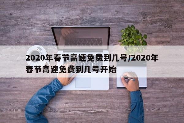 2020年春节高速免费到几号/2020年春节高速免费到几号开始