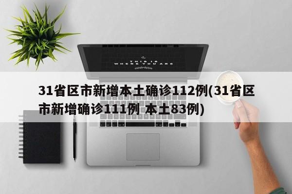 31省区市新增本土确诊112例(31省区市新增确诊111例 本土83例)