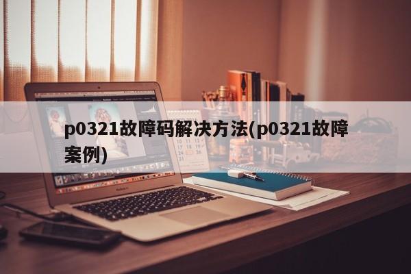 p0321故障码解决方法(p0321故障案例)