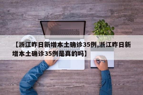 【浙江昨日新增本土确诊35例,浙江昨日新增本土确诊35例是真的吗】